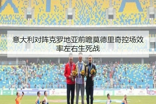意大利对阵克罗地亚前瞻莫德里奇控场效率左右生死战（XK app）